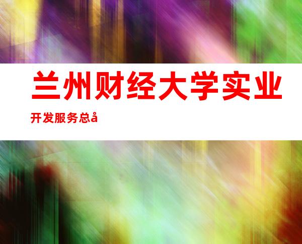 兰州财经大学实业开发服务总公司